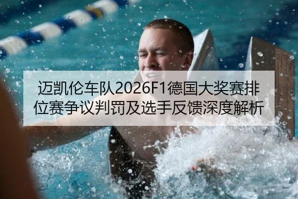 迈凯伦车队2026F1德国大奖赛排位赛争议判罚及选手反馈深度解析