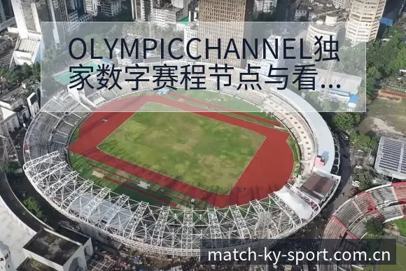 OLYMPICCHANNEL独家数字赛程节点与看点分析前 - 开云体育