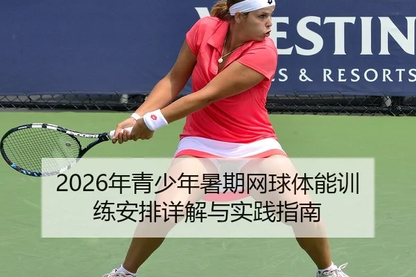 2026年青少年暑期网球体能训练安排详解与实践指南