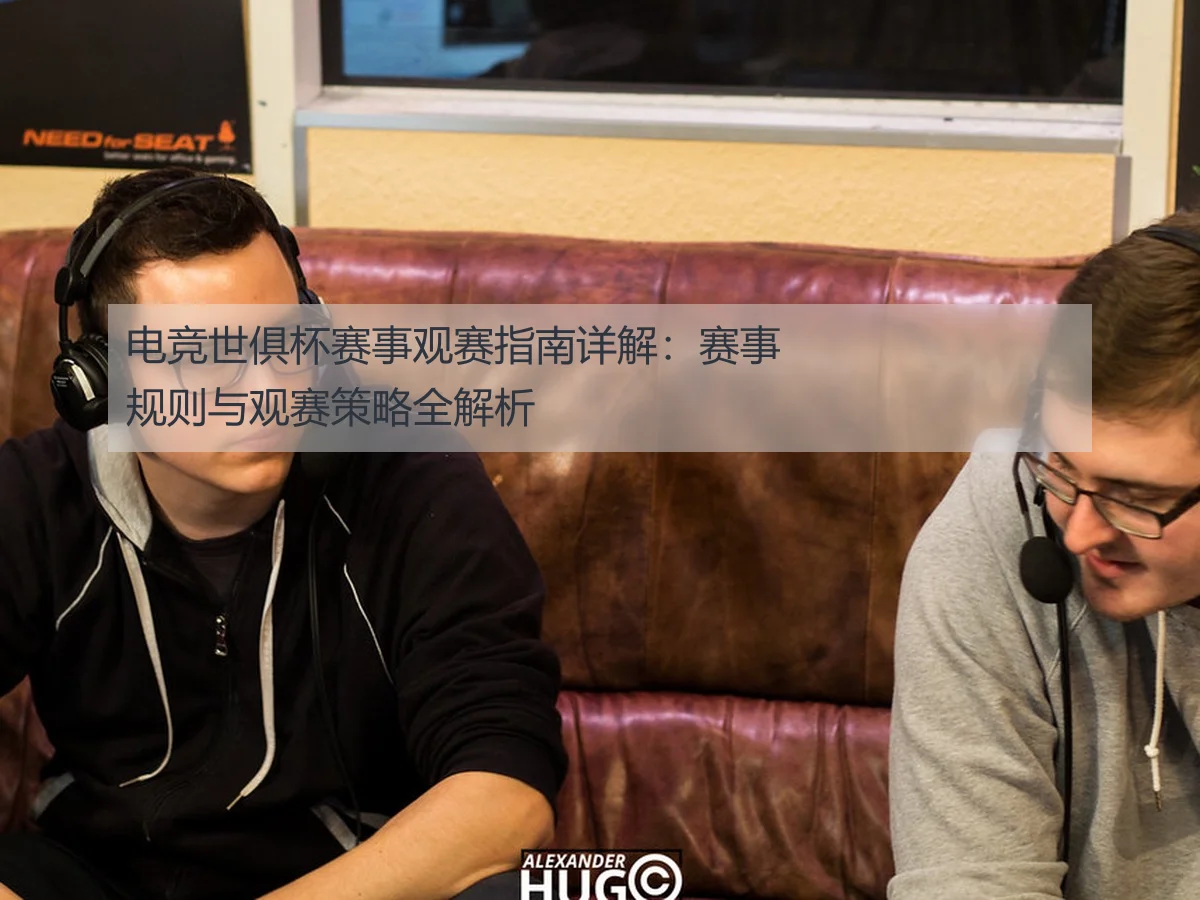 电竞世俱杯赛事观赛指南详解：赛事规则与观赛策略全解析